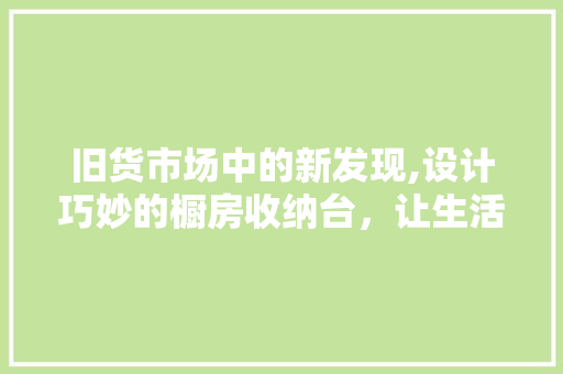 旧货市场中的新发现,设计巧妙的橱房收纳台，让生活更有序