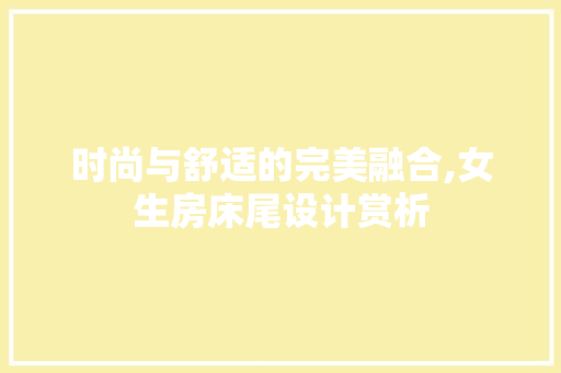 时尚与舒适的完美融合,女生房床尾设计赏析