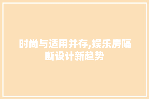 时尚与适用并存,娱乐房隔断设计新趋势