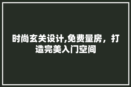 时尚玄关设计,免费量房，打造完美入门空间