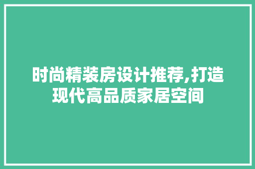 时尚精装房设计推荐,打造现代高品质家居空间