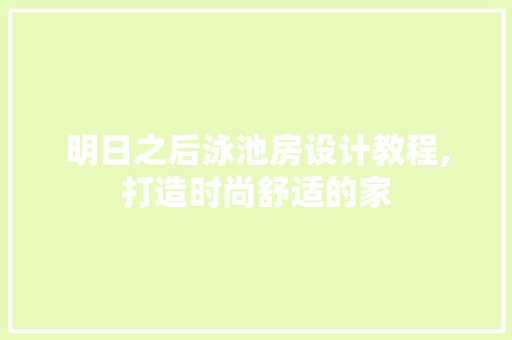 明日之后泳池房设计教程,打造时尚舒适的家
