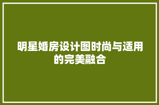 明星婚房设计图时尚与适用的完美融合