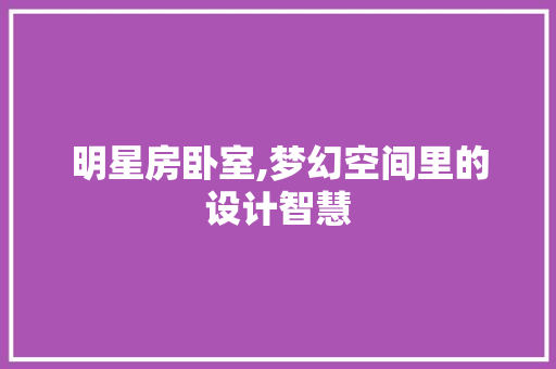 明星房卧室,梦幻空间里的设计智慧