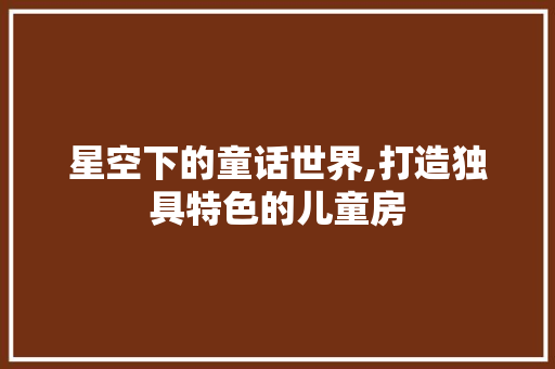 星空下的童话世界,打造独具特色的儿童房