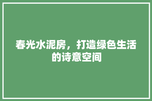 春光水泥房，打造绿色生活的诗意空间