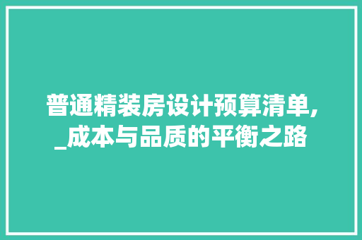 普通精装房设计预算清单,_成本与品质的平衡之路