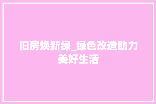 旧房焕新绿_绿色改造助力美好生活