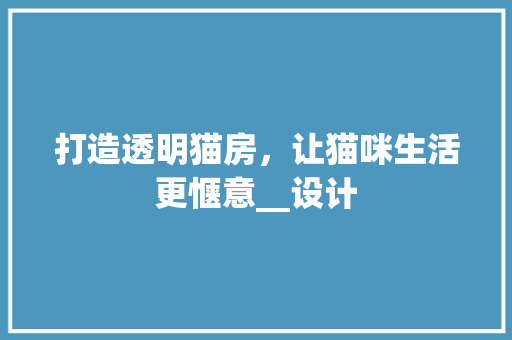打造透明猫房，让猫咪生活更惬意__设计