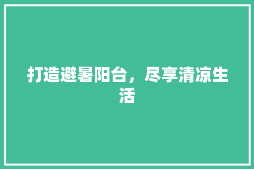 打造避暑阳台，尽享清凉生活
