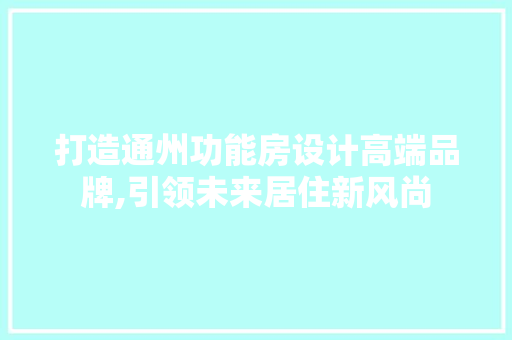 打造通州功能房设计高端品牌,引领未来居住新风尚