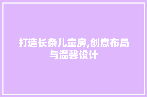 打造长条儿童房,创意布局与温馨设计