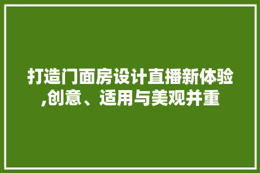 打造门面房设计直播新体验,创意、适用与美观并重