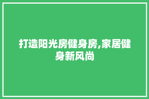 打造阳光房健身房,家居健身新风尚