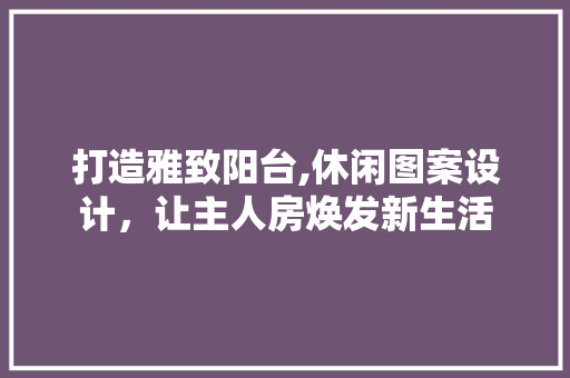 打造雅致阳台,休闲图案设计，让主人房焕发新生活