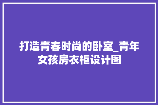 打造青春时尚的卧室_青年女孩房衣柜设计图