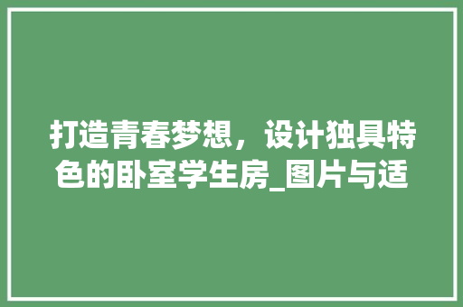打造青春梦想，设计独具特色的卧室学生房_图片与适用建议