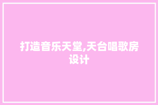 打造音乐天堂,天台唱歌房设计