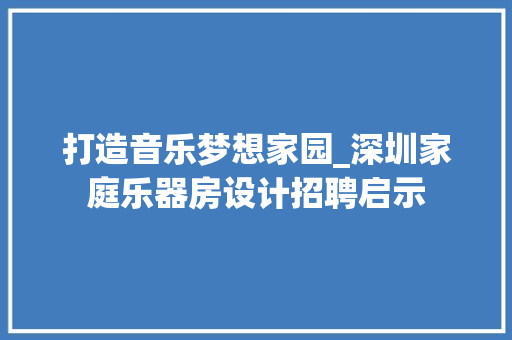 打造音乐梦想家园_深圳家庭乐器房设计招聘启示