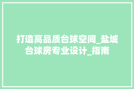 打造高品质台球空间_盐城台球房专业设计_指南