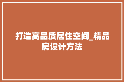 打造高品质居住空间_精品房设计方法