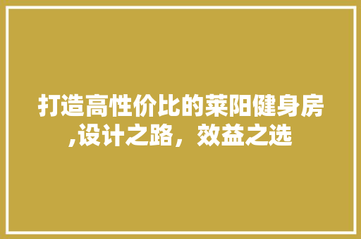 打造高性价比的莱阳健身房,设计之路，效益之选