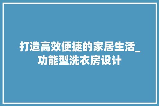 打造高效便捷的家居生活_功能型洗衣房设计
