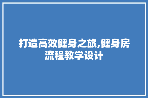 打造高效健身之旅,健身房流程教学设计