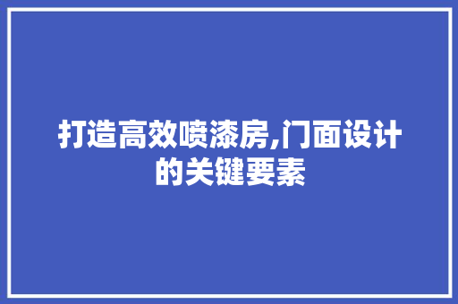 打造高效喷漆房,门面设计的关键要素