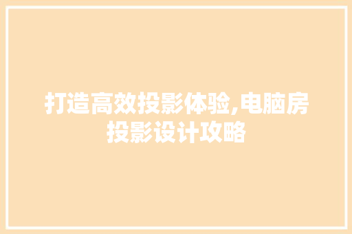 打造高效投影体验,电脑房投影设计攻略