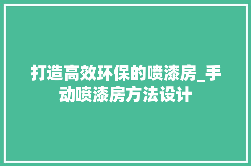 打造高效环保的喷漆房_手动喷漆房方法设计