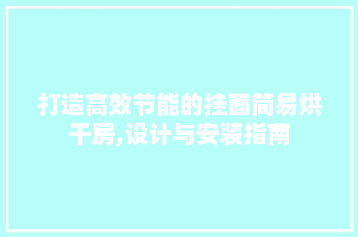 打造高效节能的挂面简易烘干房,设计与安装指南