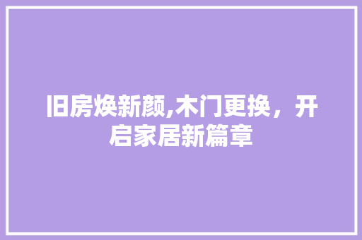 旧房焕新颜,木门更换，开启家居新篇章