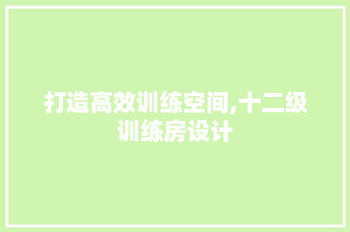 打造高效训练空间,十二级训练房设计