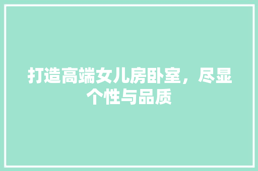 打造高端女儿房卧室，尽显个性与品质