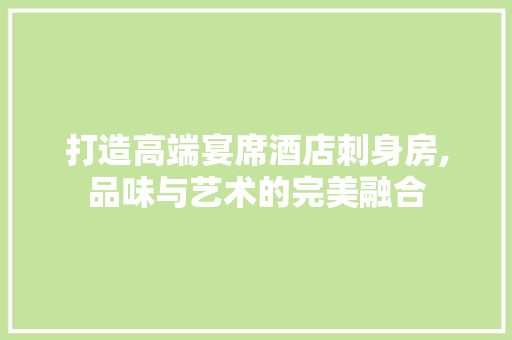 打造高端宴席酒店刺身房,品味与艺术的完美融合