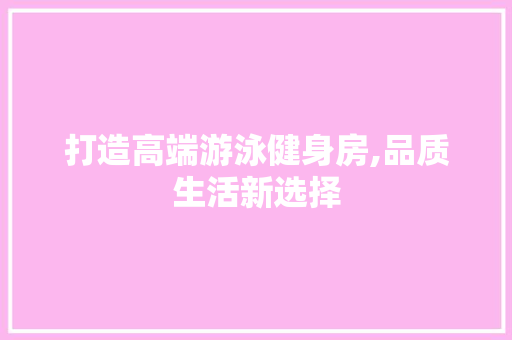 打造高端游泳健身房,品质生活新选择