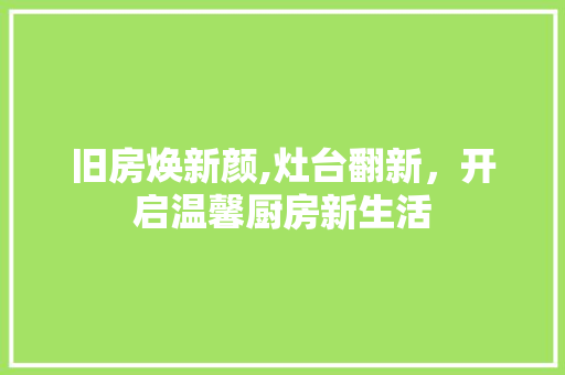 旧房焕新颜,灶台翻新，开启温馨厨房新生活