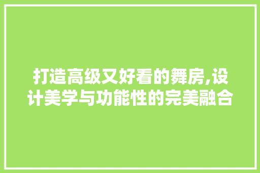 打造高级又好看的舞房,设计美学与功能性的完美融合