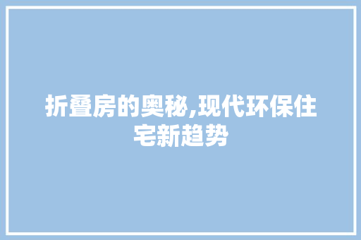 折叠房的奥秘,现代环保住宅新趋势