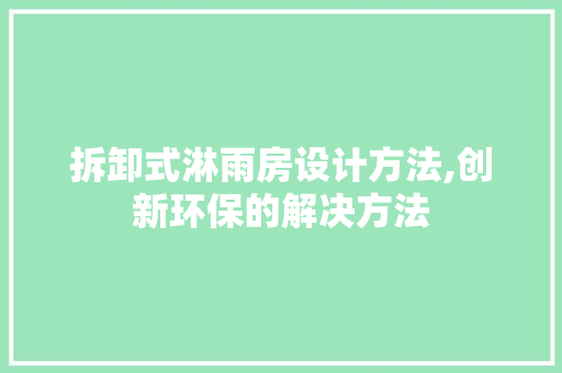 拆卸式淋雨房设计方法,创新环保的解决方法