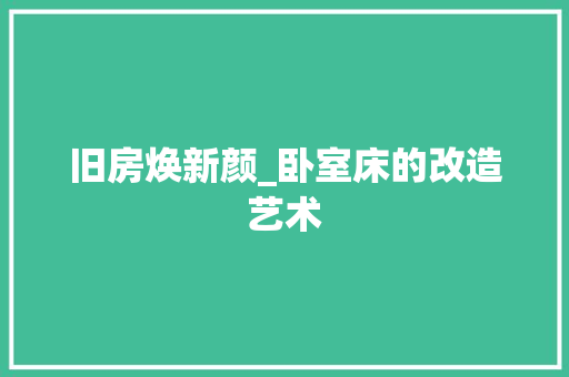旧房焕新颜_卧室床的改造艺术