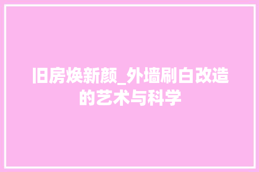 旧房焕新颜_外墙刷白改造的艺术与科学