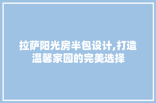 拉萨阳光房半包设计,打造温馨家园的完美选择