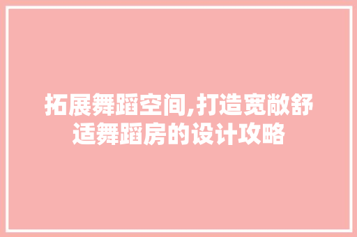 拓展舞蹈空间,打造宽敞舒适舞蹈房的设计攻略