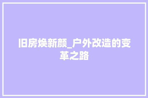 旧房焕新颜_户外改造的变革之路