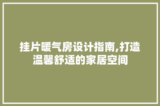 挂片暖气房设计指南,打造温馨舒适的家居空间