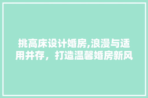 挑高床设计婚房,浪漫与适用并存，打造温馨婚房新风尚