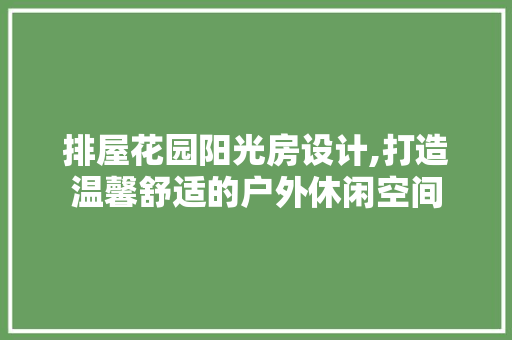 排屋花园阳光房设计,打造温馨舒适的户外休闲空间
