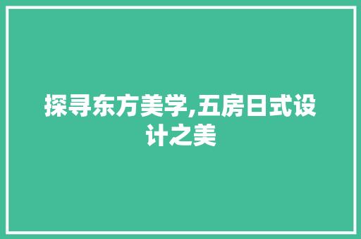 探寻东方美学,五房日式设计之美